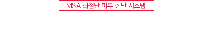 VISIA 최첨단 피부 진단 시스템 되살아난 피부 탄력, 객관적으로 확인하세요