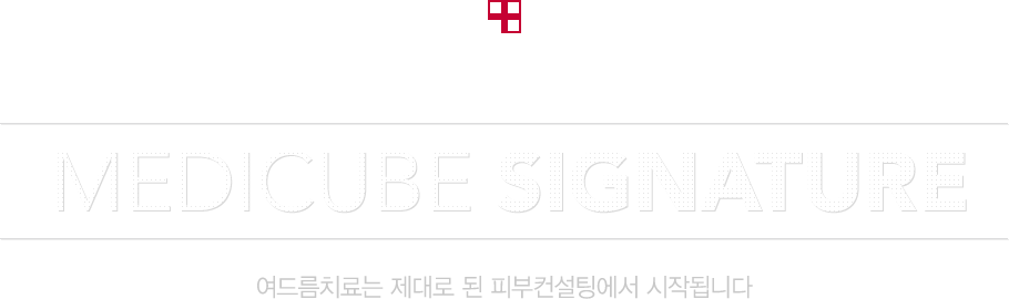 내 예민한 피부상태에 맞춰 태어나는 / MEDICUBE SIGNATURE / 여드름치료는 제대로 된 피부컨설팅에서 시작됩니다