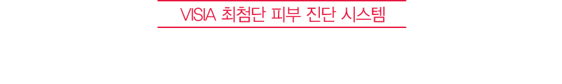 VISIA 최첨단 피부 진단 시스템 우유빛깔 뽀얀 피부, 객관적으로 확인하세요